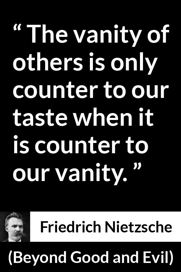 Friedrich Nietzsche quote about vanity from Beyond Good and Evil - The vanity of others is only counter to our taste when it is counter to our vanity.