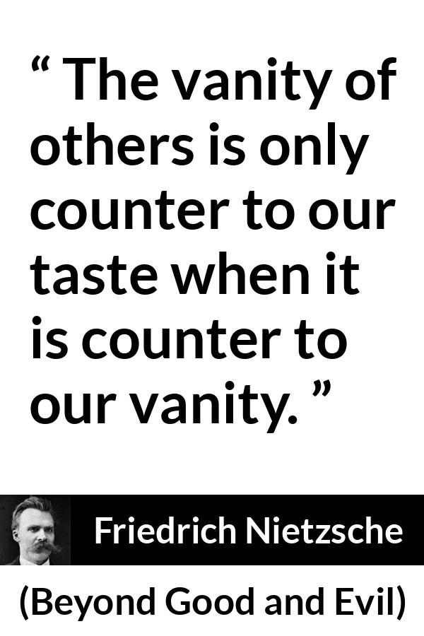 Friedrich Nietzsche quote about vanity from Beyond Good and Evil - The vanity of others is only counter to our taste when it is counter to our vanity.