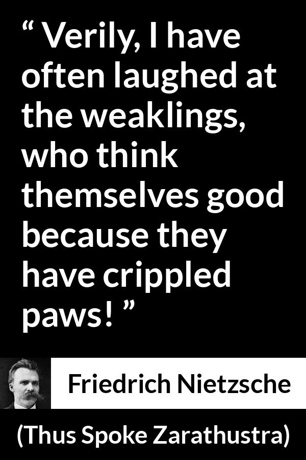 Friedrich Nietzsche quote about weakness from Thus Spoke Zarathustra - Verily, I have often laughed at the weaklings, who think themselves good because they have crippled paws!