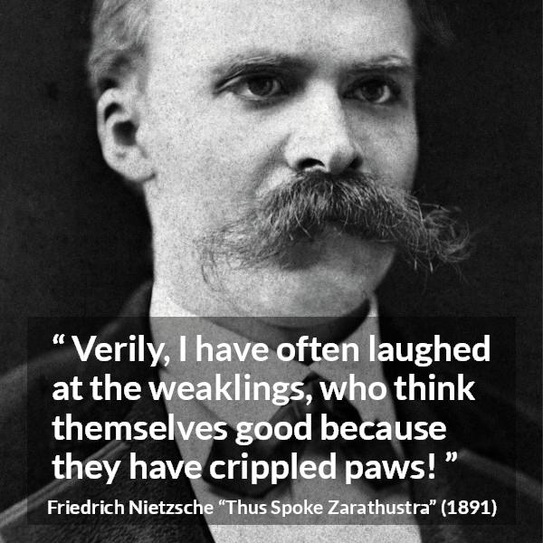 Friedrich Nietzsche quote about weakness from Thus Spoke Zarathustra - Verily, I have often laughed at the weaklings, who think themselves good because they have crippled paws!