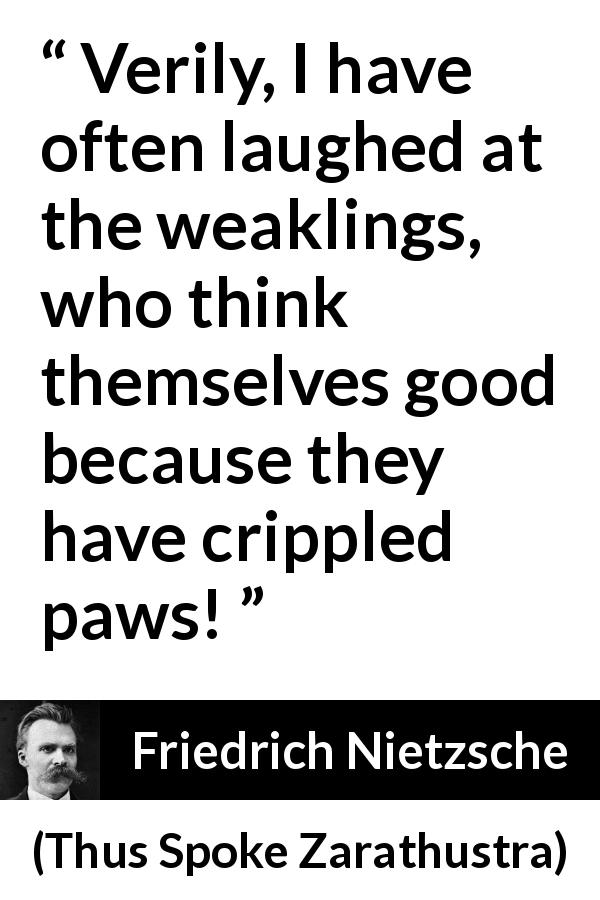 Friedrich Nietzsche quote about weakness from Thus Spoke Zarathustra - Verily, I have often laughed at the weaklings, who think themselves good because they have crippled paws!