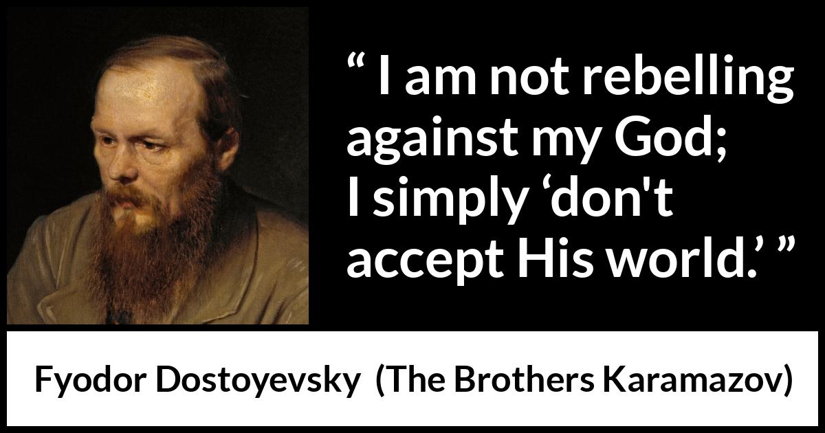 Fyodor Dostoyevsky quote about God from The Brothers Karamazov - I am not rebelling against my God; I simply ‘don't accept His world.’