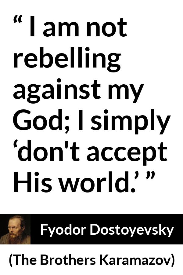 Fyodor Dostoyevsky quote about God from The Brothers Karamazov - I am not rebelling against my God; I simply ‘don't accept His world.’