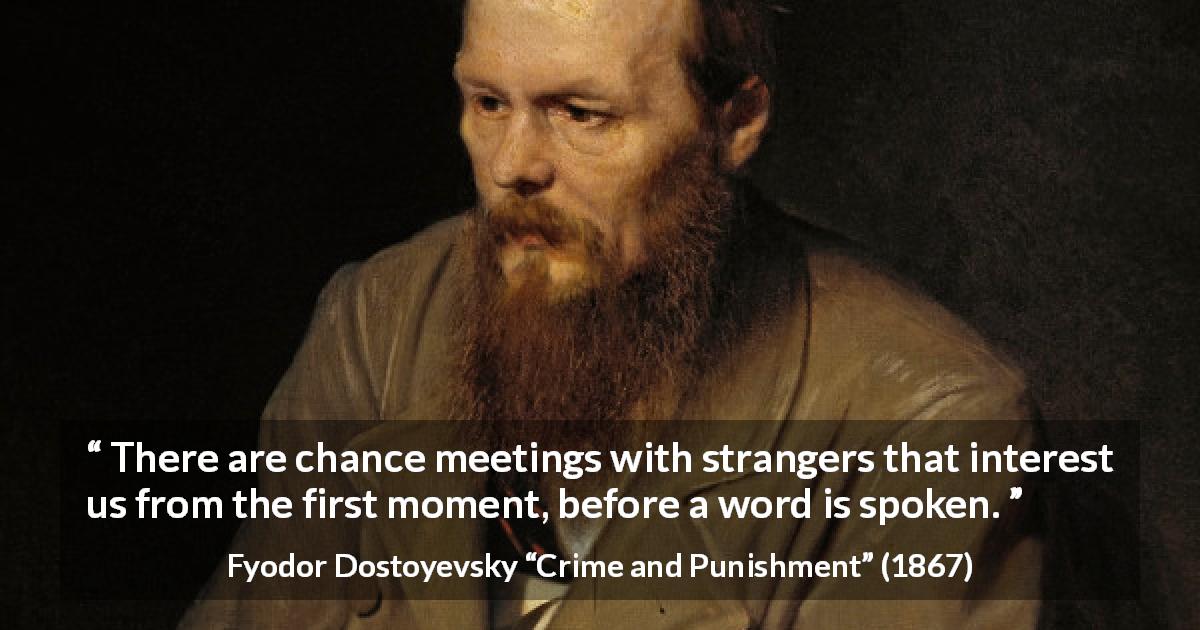Fyodor Dostoyevsky quote about attraction from Crime and Punishment - There are chance meetings with strangers that interest us from the first moment, before a word is spoken.