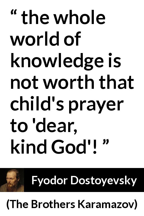 Fyodor Dostoyevsky quote about children from The Brothers Karamazov - the whole world of knowledge is not worth that child's prayer to 'dear, kind God'!