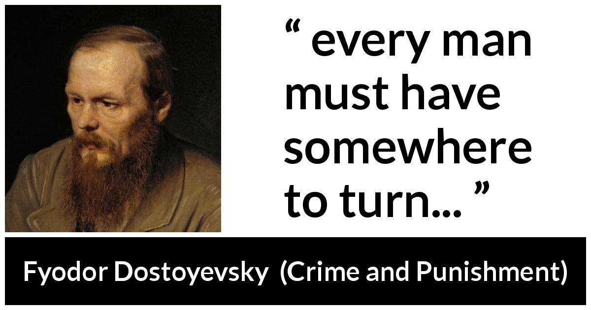 Fyodor Dostoyevsky quote about choice from Crime and Punishment - every man must have somewhere to turn...