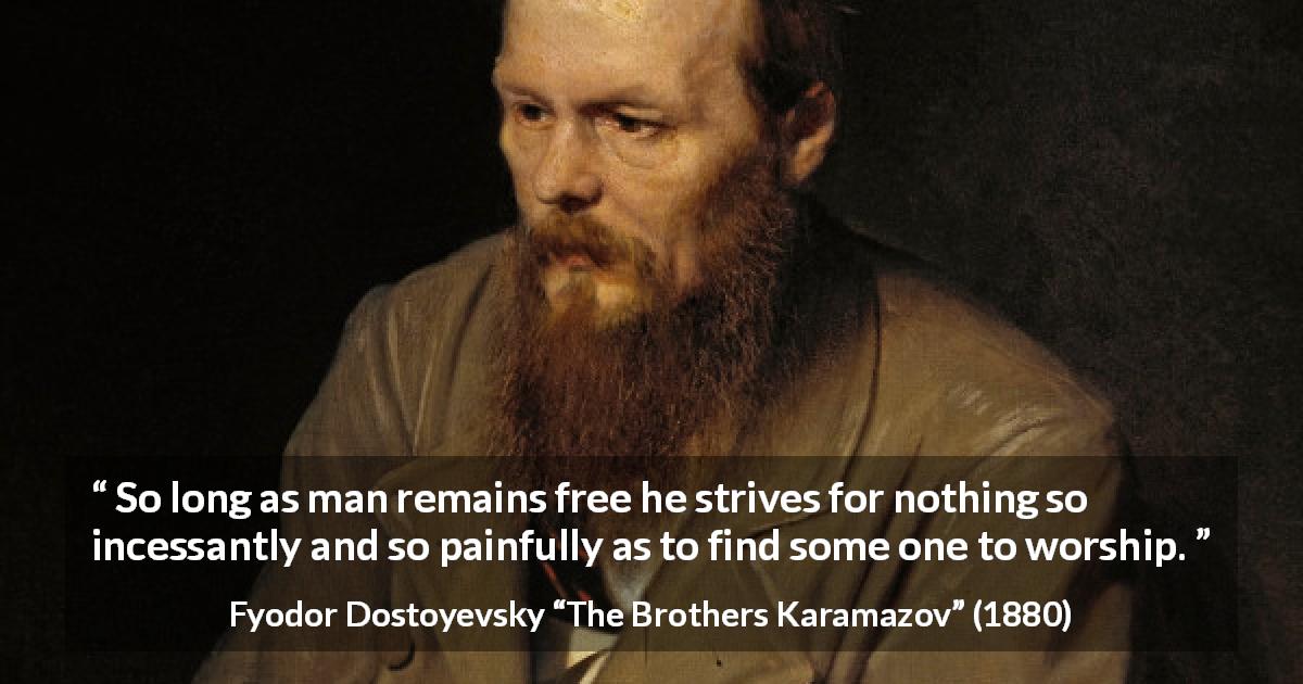 Fyodor Dostoyevsky quote about freedom from The Brothers Karamazov - So long as man remains free he strives for nothing so incessantly and so painfully as to find some one to worship.