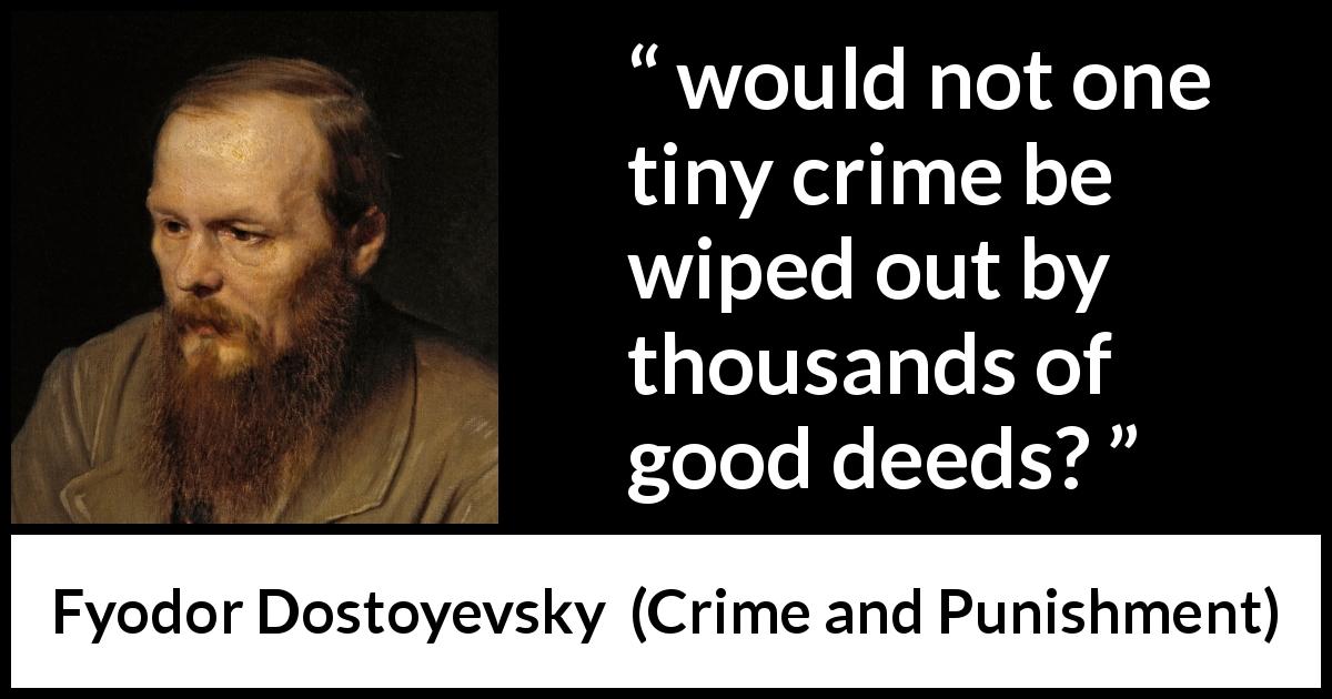 Fyodor Dostoyevsky quote about good from Crime and Punishment - would not one tiny crime be wiped out by thousands of good deeds?