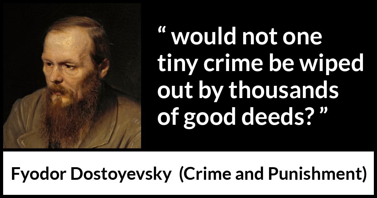 Fyodor Dostoyevsky quote about good from Crime and Punishment - would not one tiny crime be wiped out by thousands of good deeds?