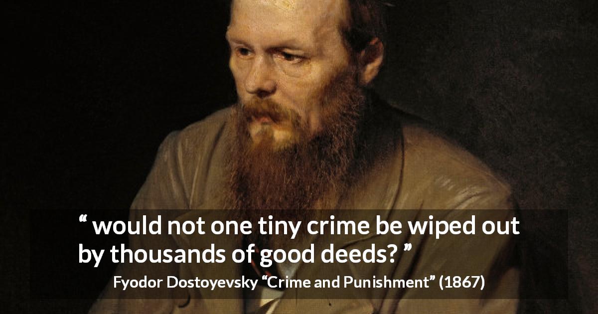 Fyodor Dostoyevsky quote about good from Crime and Punishment - would not one tiny crime be wiped out by thousands of good deeds?