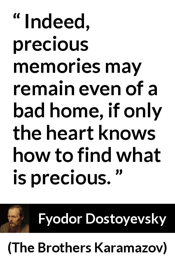 Fyodor Dostoyevsky quote about heart from The Brothers Karamazov - Indeed, precious memories may remain even of a bad home, if only the heart knows how to find what is precious.