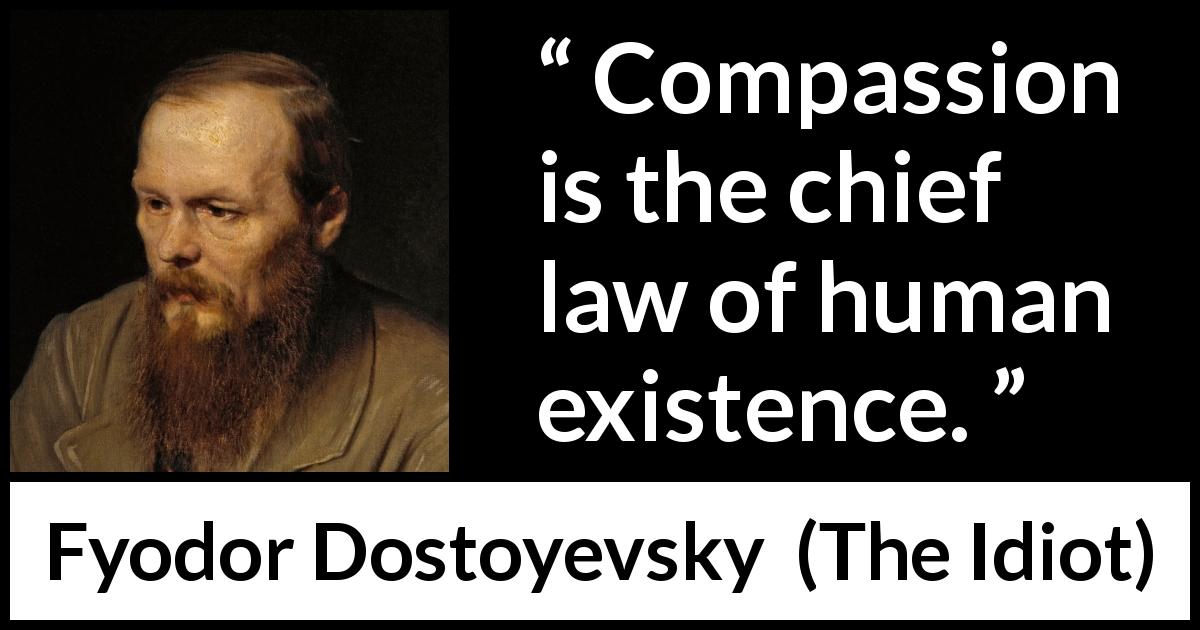 Fyodor Dostoyevsky quote about humanity from The Idiot - Compassion is the chief law of human existence.