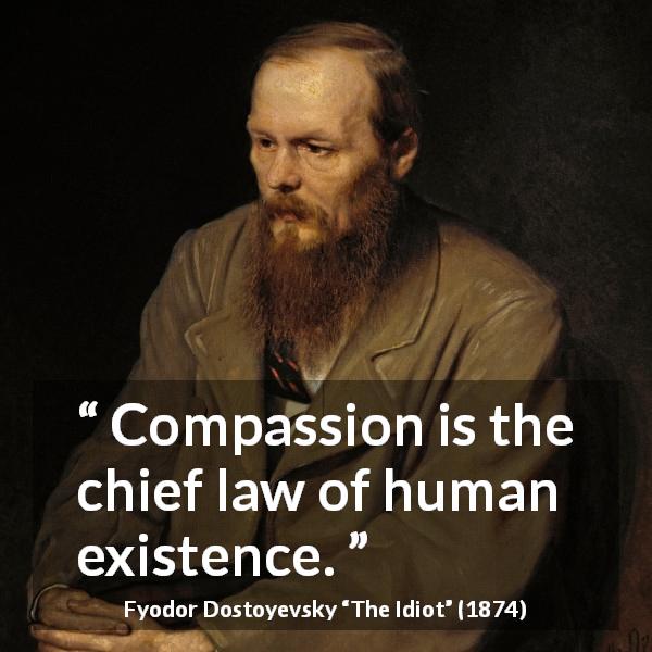 Fyodor Dostoyevsky quote about humanity from The Idiot - Compassion is the chief law of human existence.
