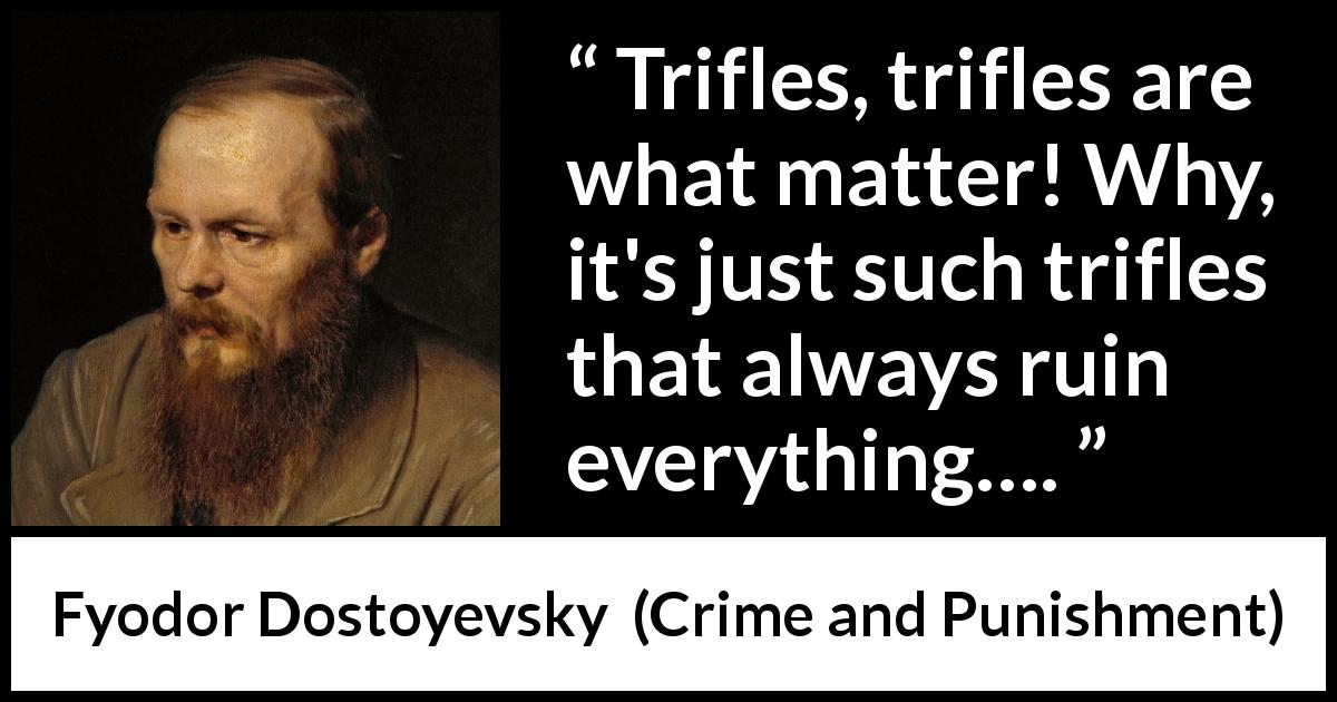 Fyodor Dostoyevsky quote about importance from Crime and Punishment - Trifles, trifles are what matter! Why, it's just such trifles that always ruin everything….