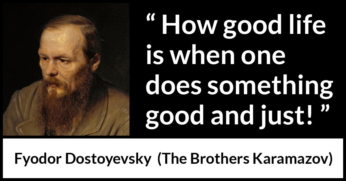 Fyodor Dostoyevsky quote about life from The Brothers Karamazov - How good life is when one does something good and just!