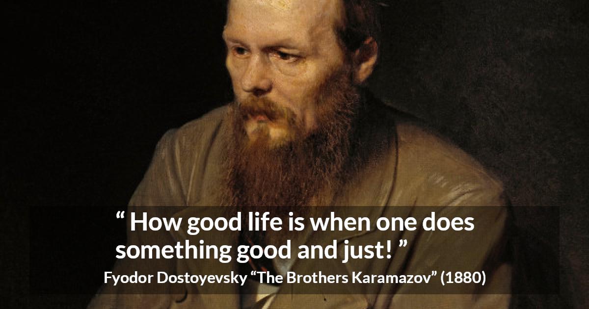 Fyodor Dostoyevsky quote about life from The Brothers Karamazov - How good life is when one does something good and just!