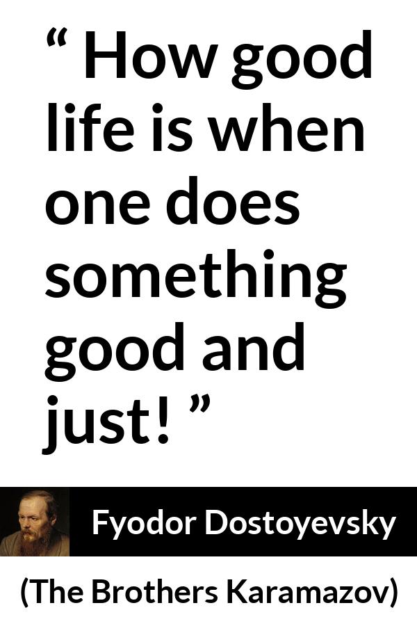 Fyodor Dostoyevsky quote about life from The Brothers Karamazov - How good life is when one does something good and just!