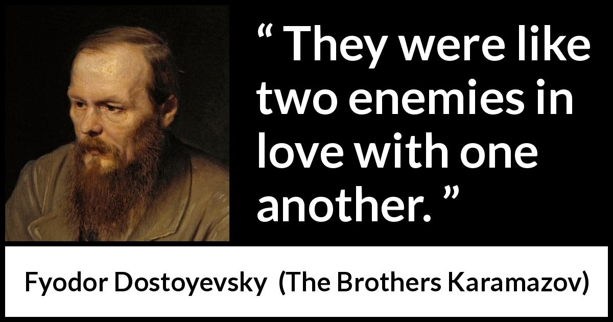 Fyodor Dostoyevsky quote about love from The Brothers Karamazov - They were like two enemies in love with one another.