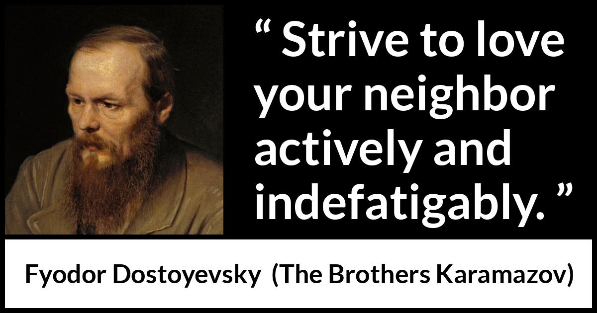 Fyodor Dostoyevsky quote about love from The Brothers Karamazov - Strive to love your neighbor actively and indefatigably.