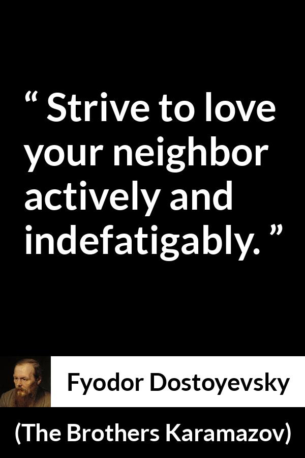 Fyodor Dostoyevsky quote about love from The Brothers Karamazov - Strive to love your neighbor actively and indefatigably.