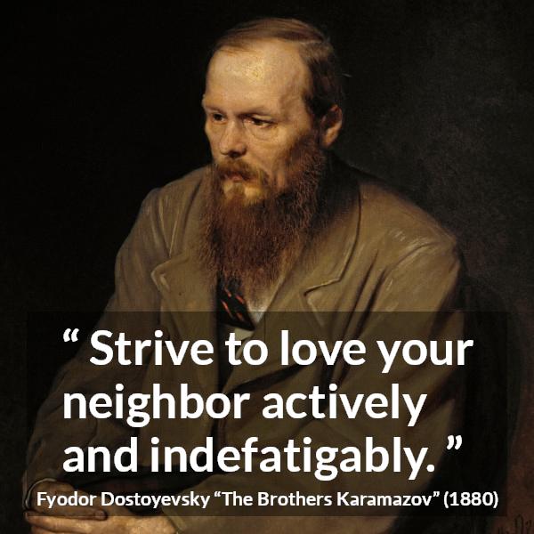 Fyodor Dostoyevsky quote about love from The Brothers Karamazov - Strive to love your neighbor actively and indefatigably.