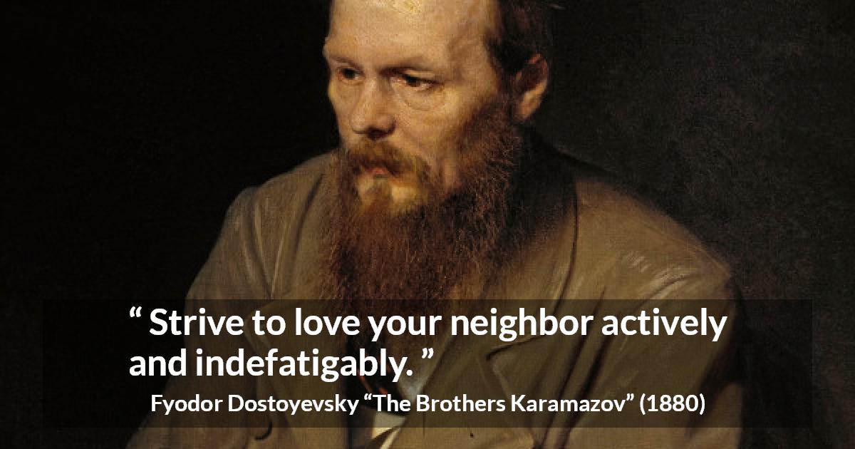 Fyodor Dostoyevsky quote about love from The Brothers Karamazov - Strive to love your neighbor actively and indefatigably.