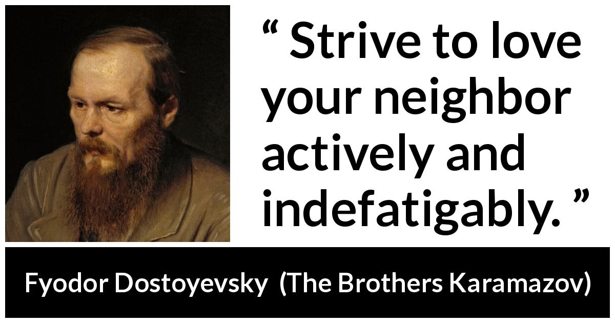 Fyodor Dostoyevsky quote about love from The Brothers Karamazov - Strive to love your neighbor actively and indefatigably.