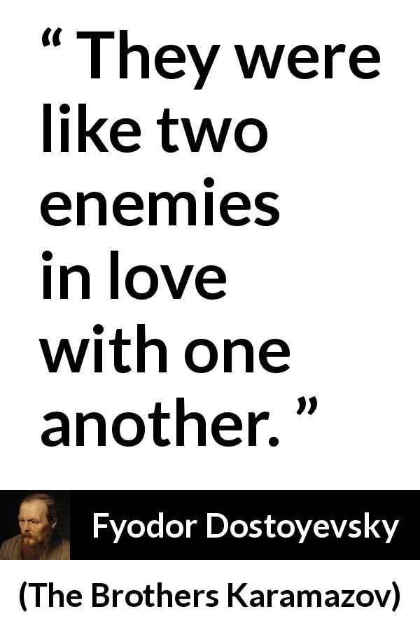 Fyodor Dostoyevsky quote about love from The Brothers Karamazov - They were like two enemies in love with one another.
