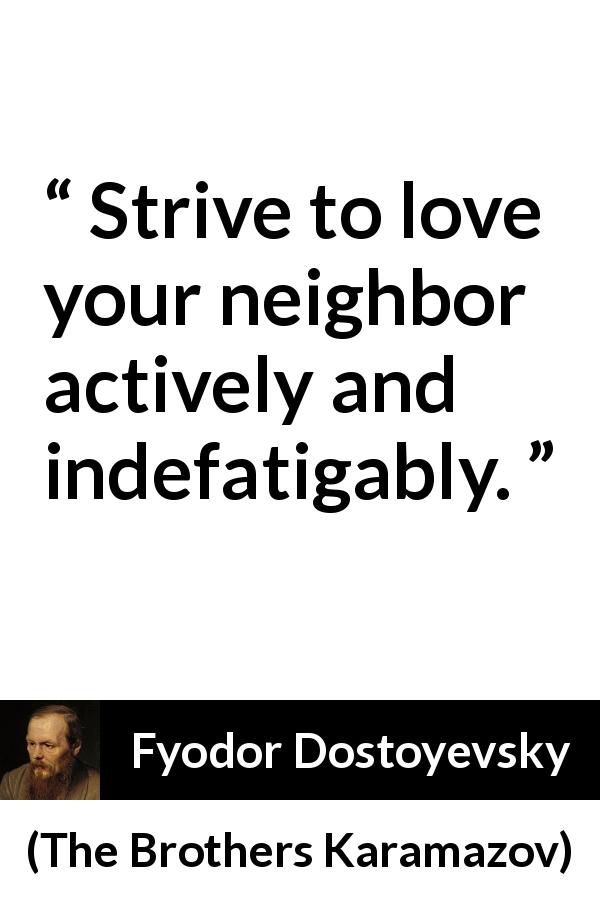 Fyodor Dostoyevsky quote about love from The Brothers Karamazov - Strive to love your neighbor actively and indefatigably.