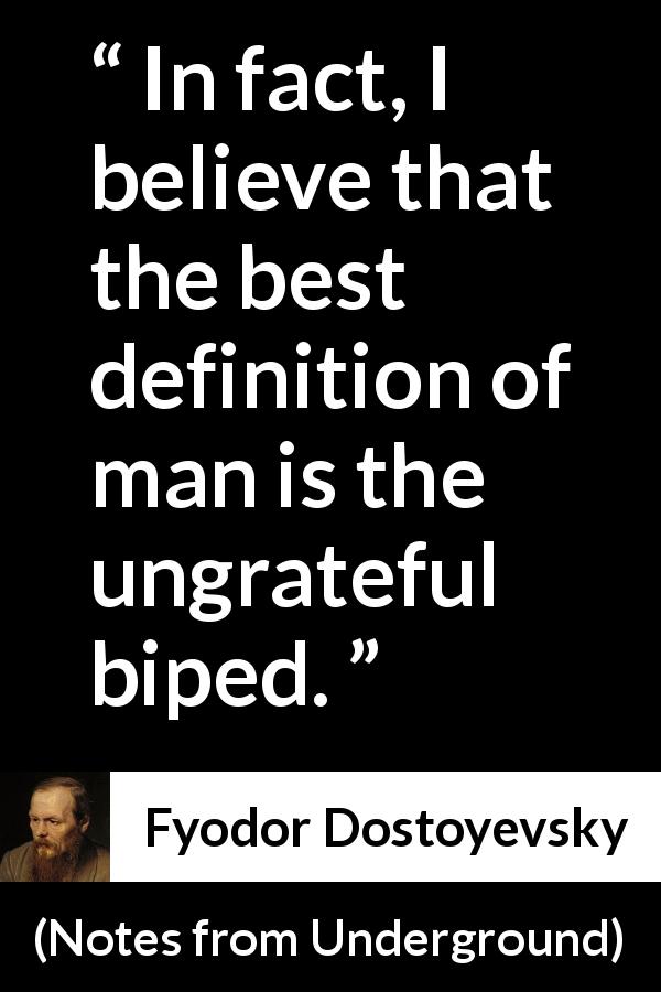 Fyodor Dostoyevsky quote about man from Notes from Underground - In fact, I believe that the best definition of man is the ungrateful biped.