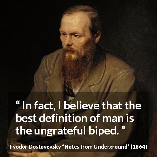 Fyodor Dostoyevsky quote about man from Notes from Underground - In fact, I believe that the best definition of man is the ungrateful biped.
