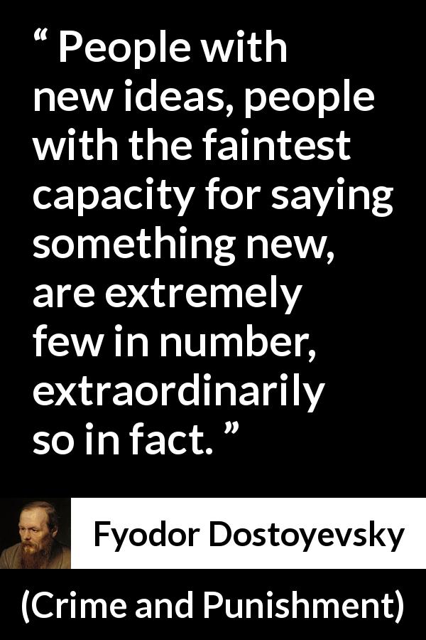 Fyodor Dostoyevsky quote about rarity from Crime and Punishment - People with new ideas, people with the faintest capacity for saying something new, are extremely few in number, extraordinarily so in fact.