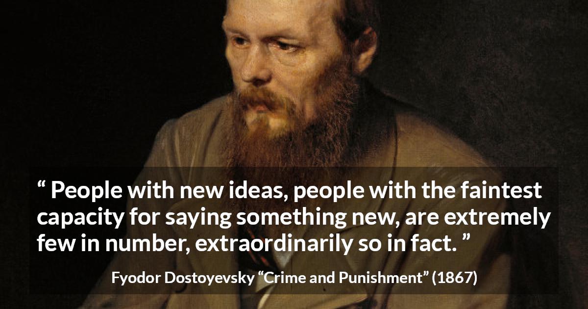 Fyodor Dostoyevsky quote about rarity from Crime and Punishment - People with new ideas, people with the faintest capacity for saying something new, are extremely few in number, extraordinarily so in fact.