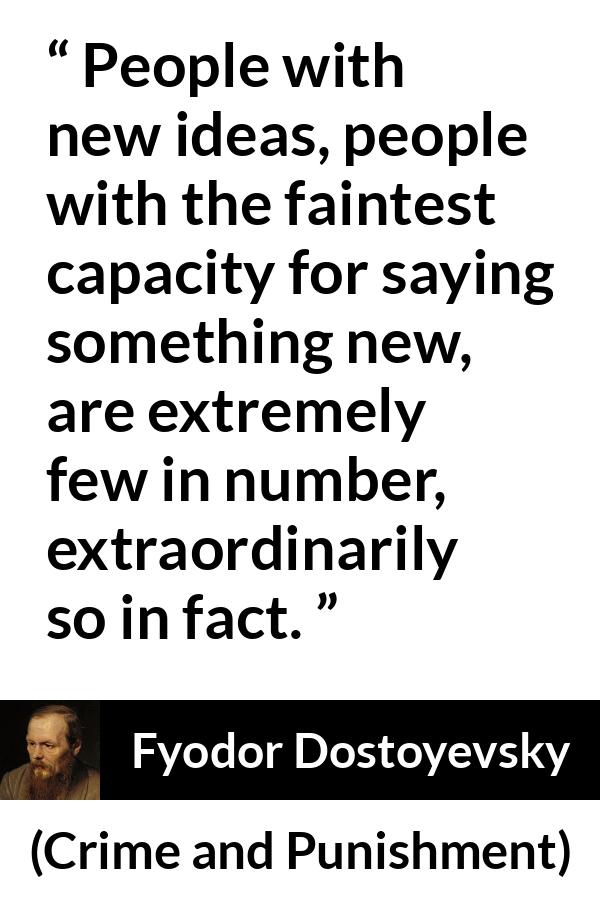 Fyodor Dostoyevsky quote about rarity from Crime and Punishment - People with new ideas, people with the faintest capacity for saying something new, are extremely few in number, extraordinarily so in fact.