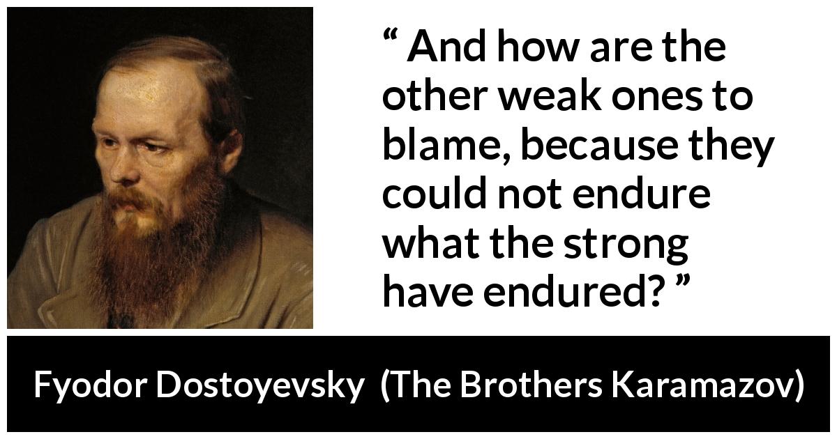 Fyodor Dostoyevsky quote about strength from The Brothers Karamazov - And how are the other weak ones to blame, because they could not endure what the strong have endured?