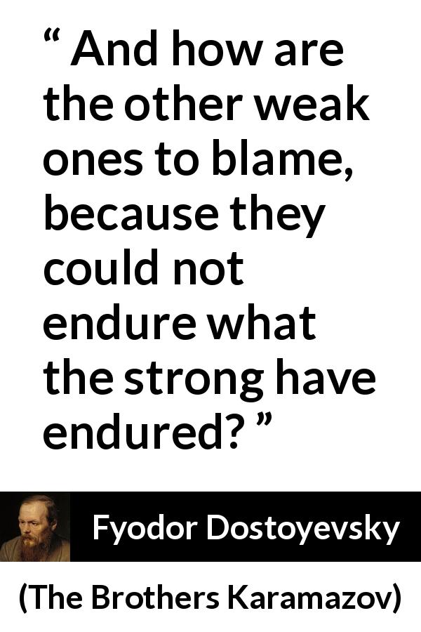 Fyodor Dostoyevsky quote about strength from The Brothers Karamazov - And how are the other weak ones to blame, because they could not endure what the strong have endured?