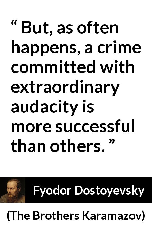 Fyodor Dostoyevsky quote about success from The Brothers Karamazov - But, as often happens, a crime committed with extraordinary audacity is more successful than others.
