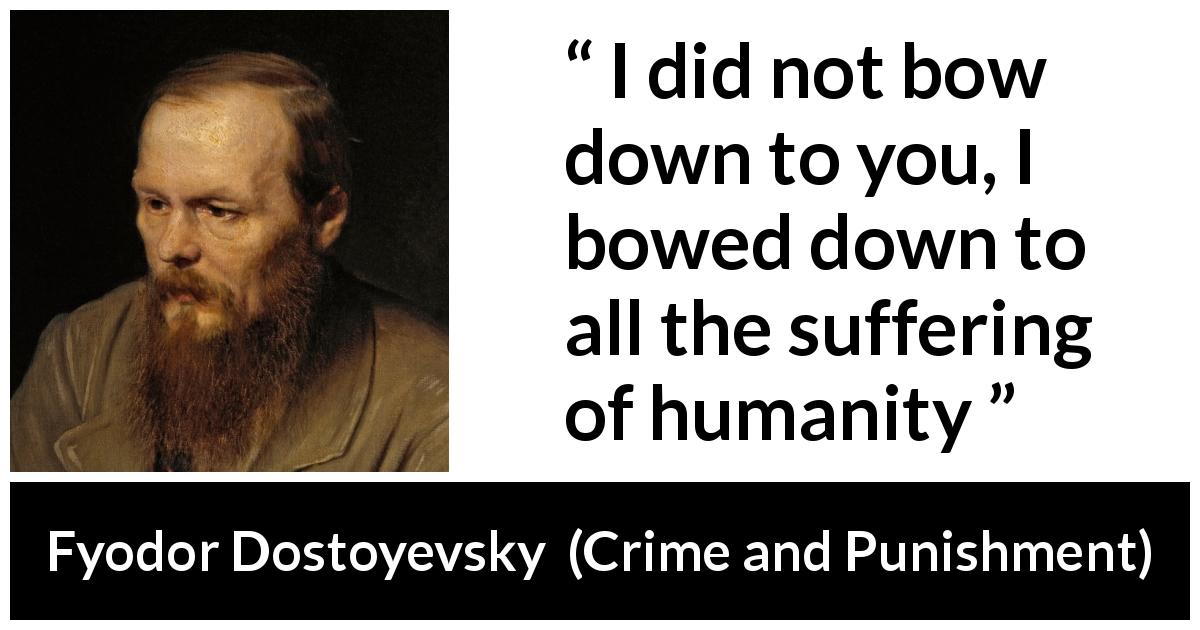 Fyodor Dostoyevsky quote about suffering from Crime and Punishment - I did not bow down to you, I bowed down to all the suffering of humanity