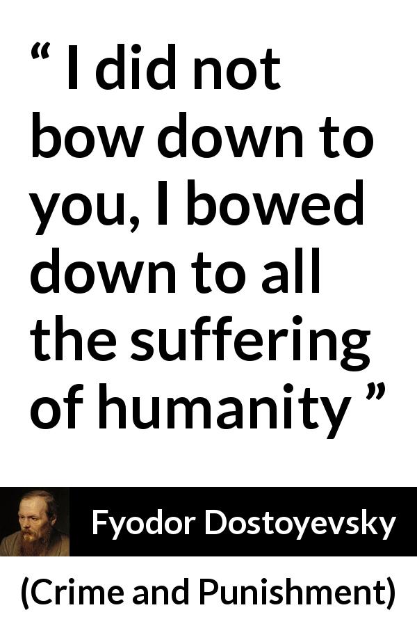 Fyodor Dostoyevsky quote about suffering from Crime and Punishment - I did not bow down to you, I bowed down to all the suffering of humanity