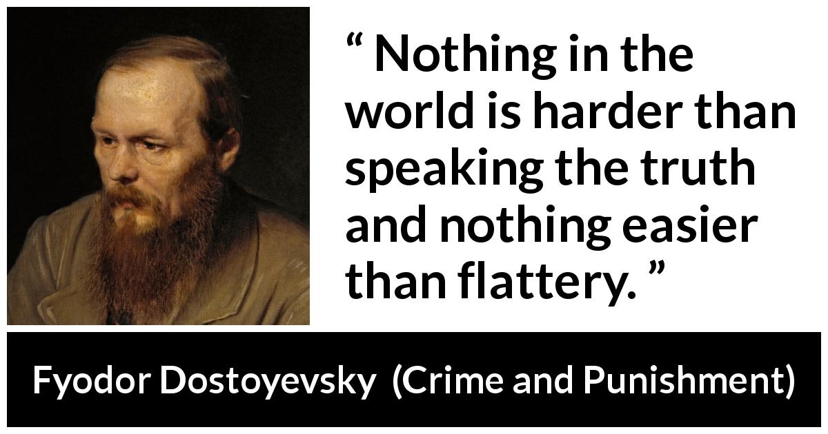 Fyodor Dostoyevsky quote about truth from Crime and Punishment - Nothing in the world is harder than speaking the truth and nothing easier than flattery.