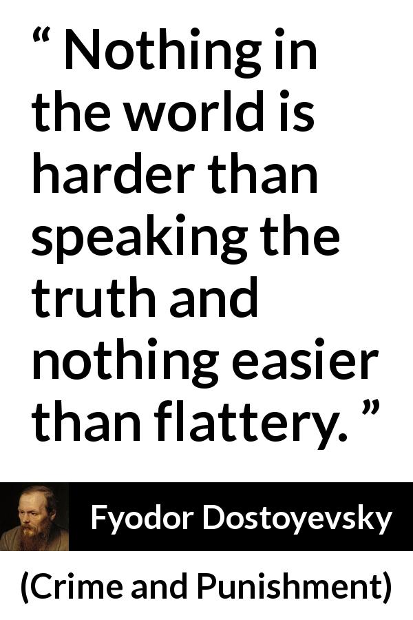 Fyodor Dostoyevsky quote about truth from Crime and Punishment - Nothing in the world is harder than speaking the truth and nothing easier than flattery.