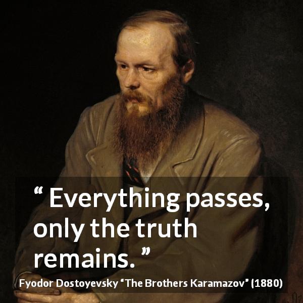 Fyodor Dostoyevsky quote about truth from The Brothers Karamazov - Everything passes, only the truth remains.