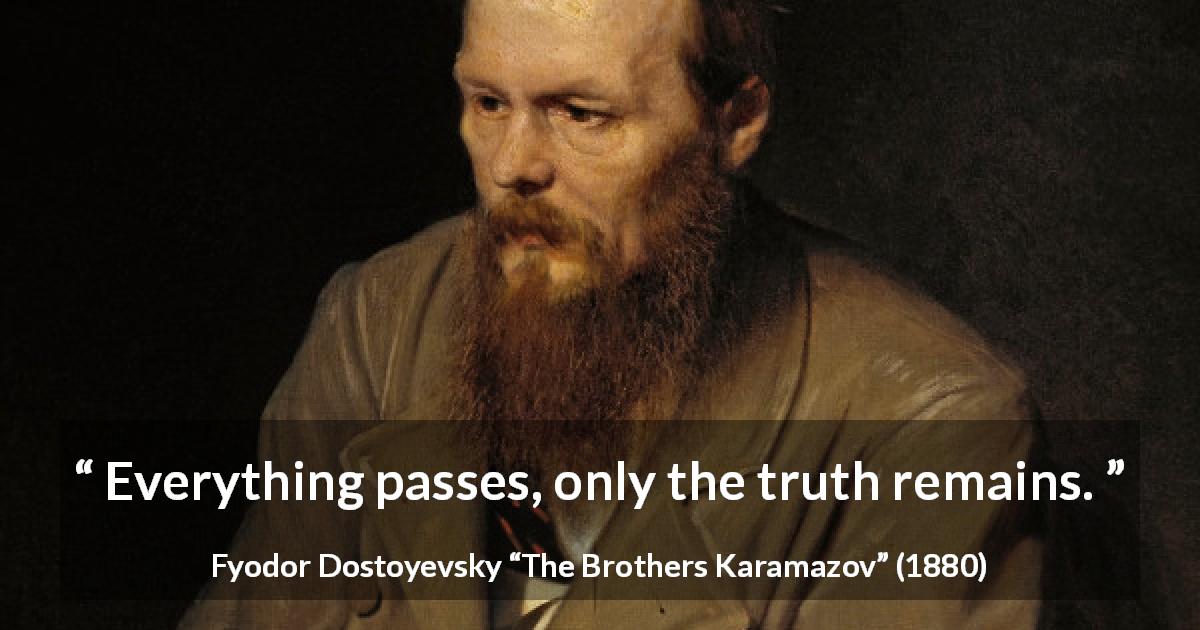 Fyodor Dostoyevsky quote about truth from The Brothers Karamazov - Everything passes, only the truth remains.