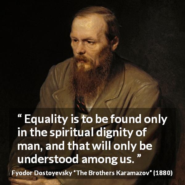 Fyodor Dostoyevsky quote about understanding from The Brothers Karamazov - Equality is to be found only in the spiritual dignity of man, and that will only be understood among us.