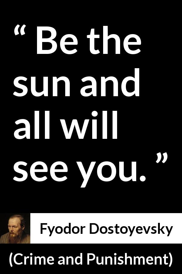 Fyodor Dostoyevsky quote about visibility from Crime and Punishment - Be the sun and all will see you.