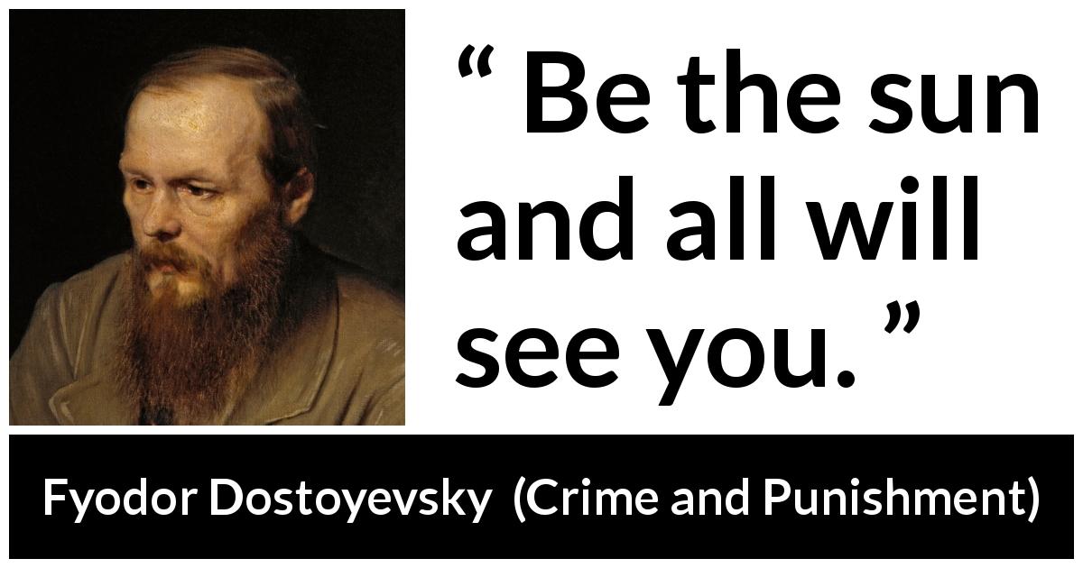 Fyodor Dostoyevsky quote about visibility from Crime and Punishment - Be the sun and all will see you.