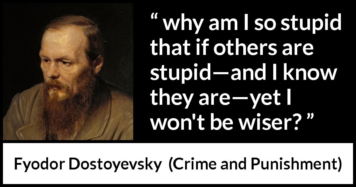 Fyodor Dostoyevsky quote about wisdom from Crime and Punishment - why am I so stupid that if others are stupid—and I know they are—yet I won't be wiser?
