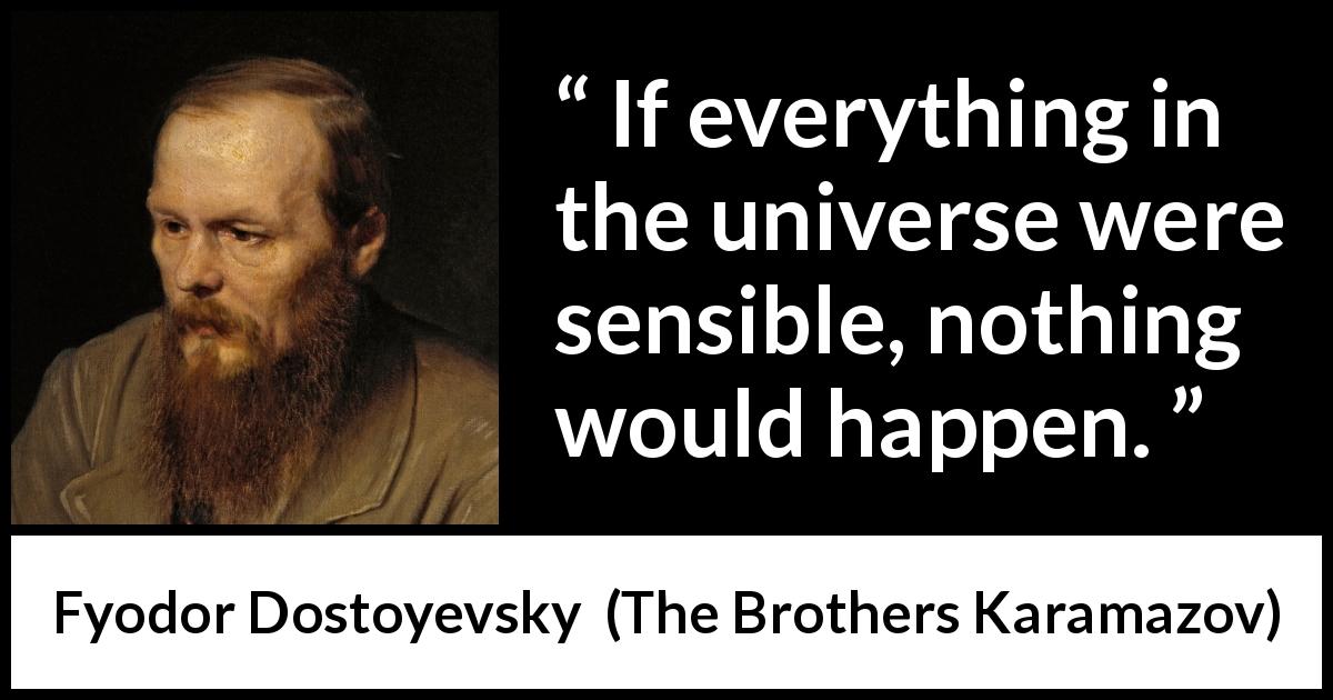 Fyodor Dostoyevsky quote about wisdom from The Brothers Karamazov - If everything in the universe were sensible, nothing would happen.