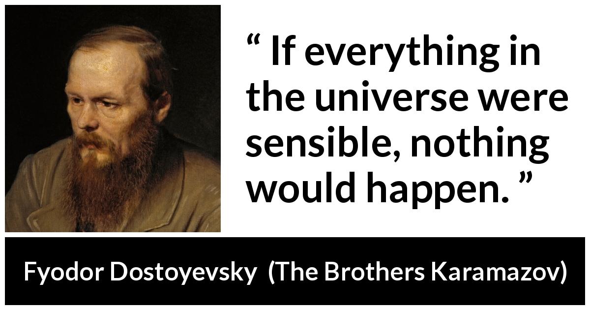 Fyodor Dostoyevsky quote about wisdom from The Brothers Karamazov - If everything in the universe were sensible, nothing would happen.