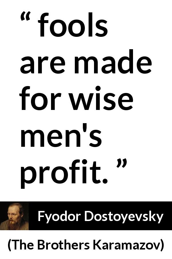 Fyodor Dostoyevsky quote about wisdom from The Brothers Karamazov - fools are made for wise men's profit.